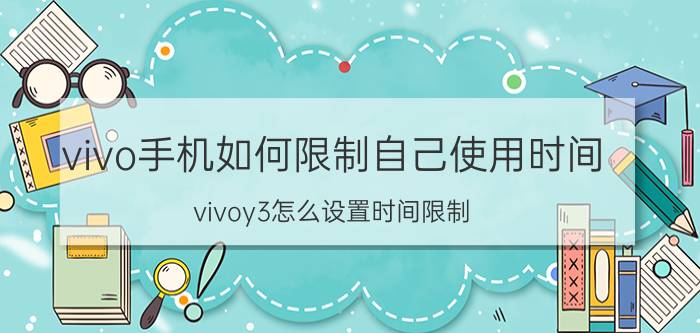 vivo手机如何限制自己使用时间 vivoy3怎么设置时间限制？